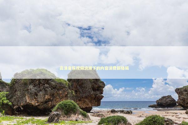 高清音乐视频浪潮下的内容消费新格局 娱乐新闻